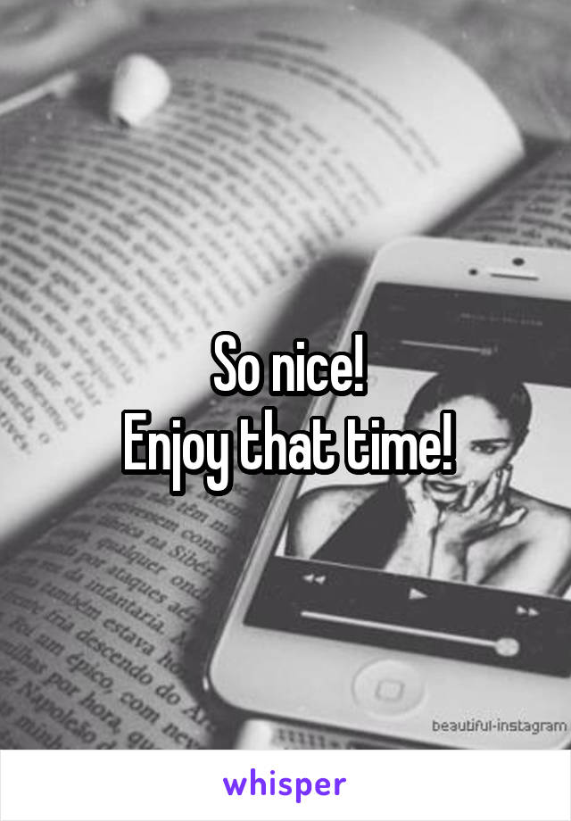 So nice!
Enjoy that time!