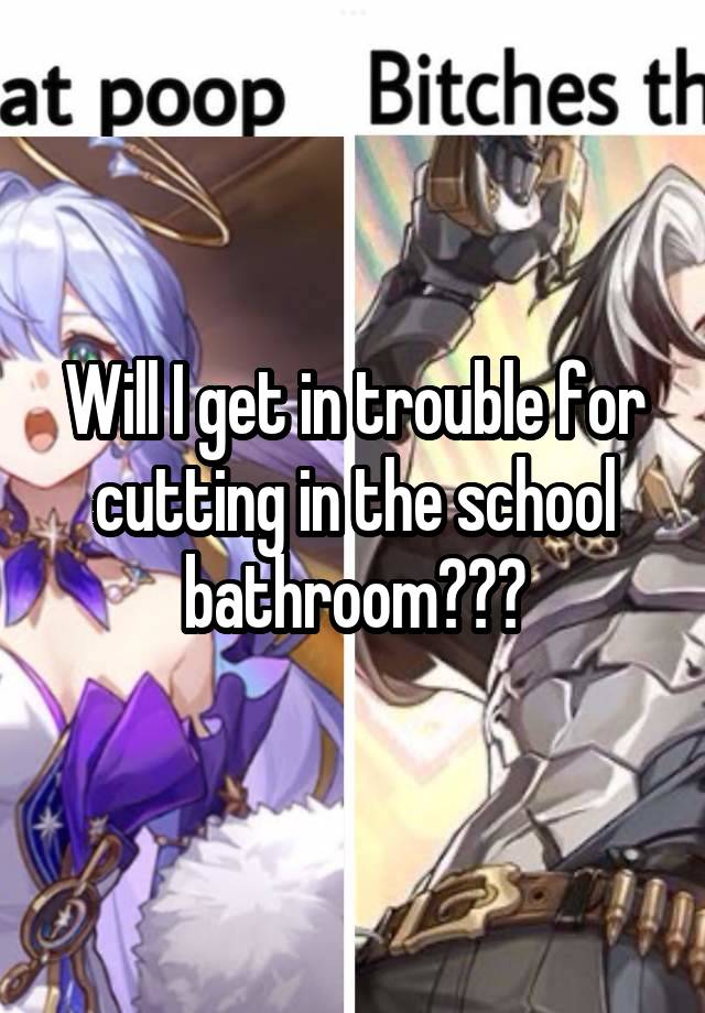 Will I get in trouble for cutting in the school bathroom???