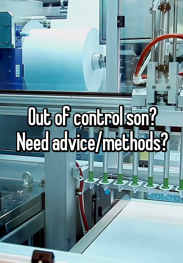 Out of control son? Need advice/methods?