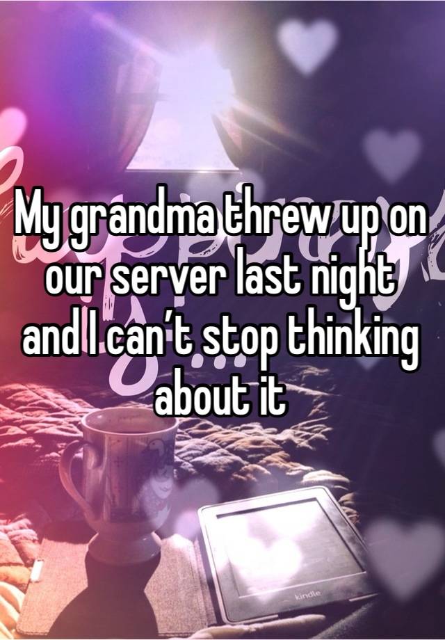 My grandma threw up on our server last night and I can’t stop thinking about it 