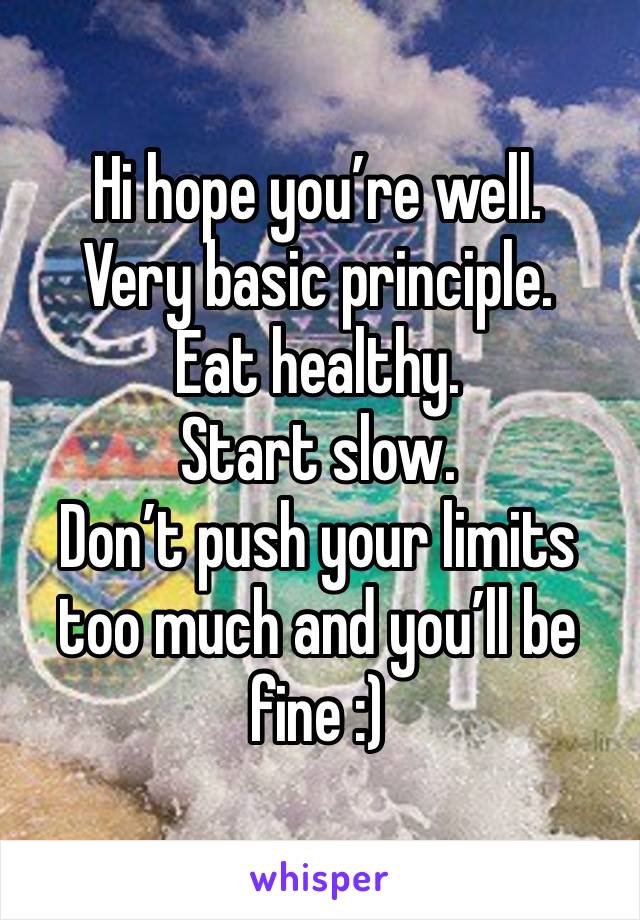 Hi hope you’re well.
Very basic principle.
Eat healthy.
Start slow.
Don’t push your limits too much and you’ll be fine :)