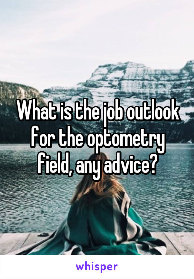 What is the job outlook for the optometry field, any advice?