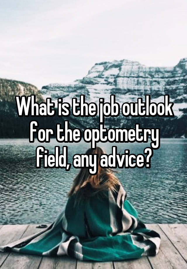 What is the job outlook for the optometry field, any advice?