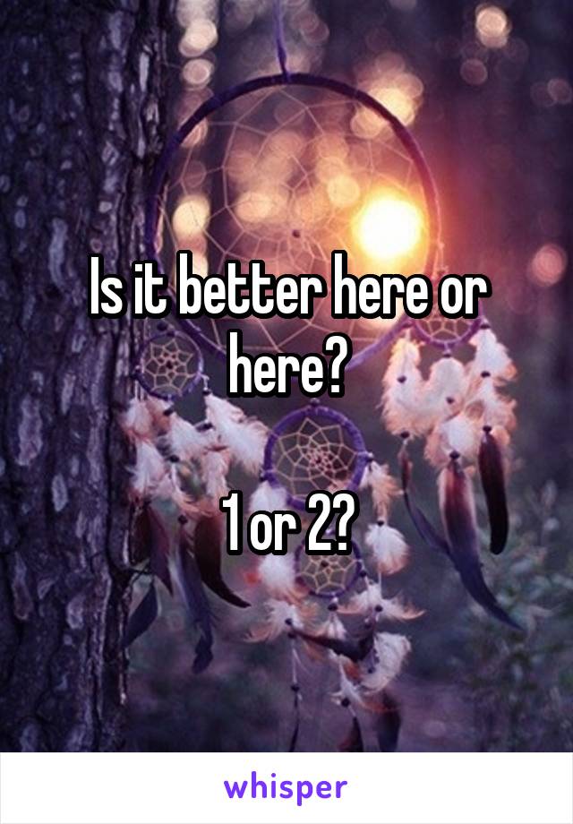 Is it better here or here?

1 or 2?