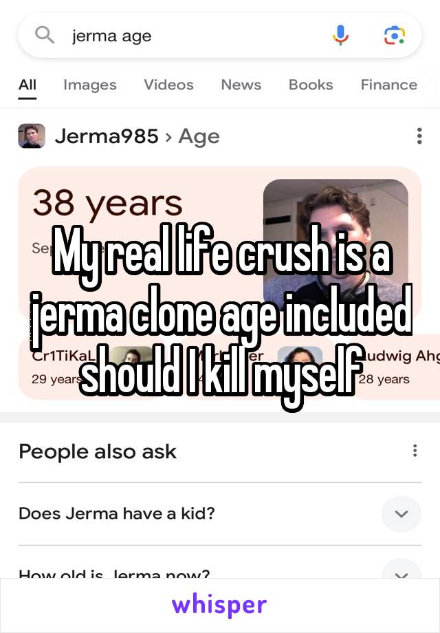 My real life crush is a jerma clone age included should I kill myself