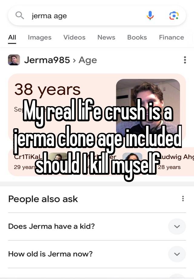 My real life crush is a jerma clone age included should I kill myself