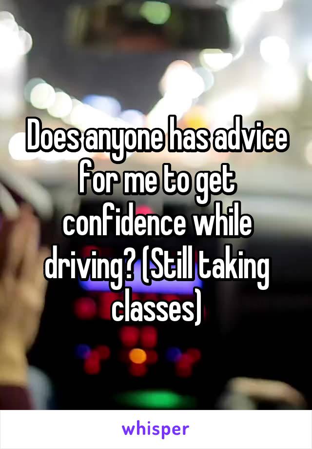 Does anyone has advice for me to get confidence while driving? (Still taking classes)