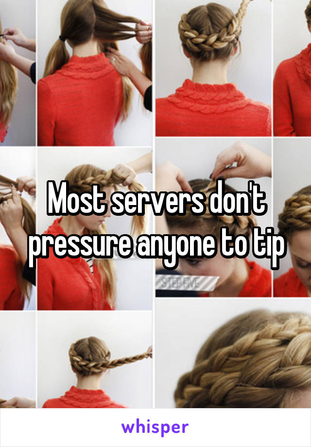 Most servers don't pressure anyone to tip