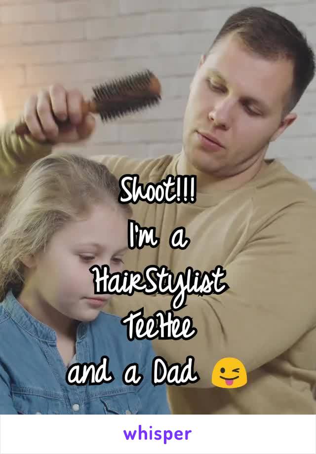 Shoot!!!                                                      I'm a                                  HairStylist                       TeeHee                              and a Dad 😜