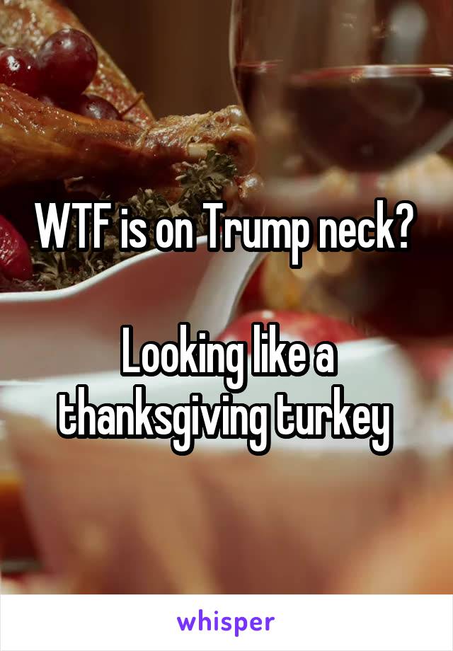 WTF is on Trump neck? 

Looking like a thanksgiving turkey 