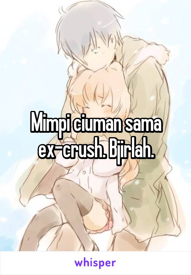 Mimpi ciuman sama ex-crush. Bjirlah.