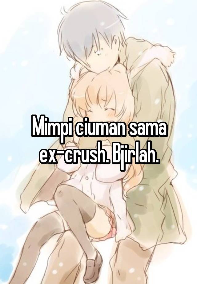 Mimpi ciuman sama ex-crush. Bjirlah.