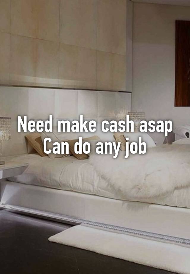 Need make cash asap
Can do any job