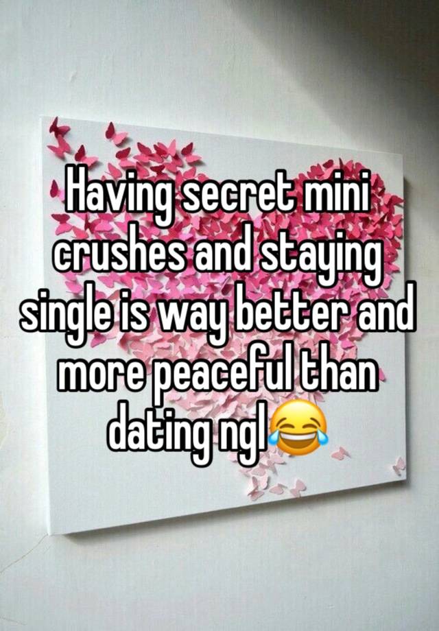 Having secret mini crushes and staying single is way better and more peaceful than dating ngl😂