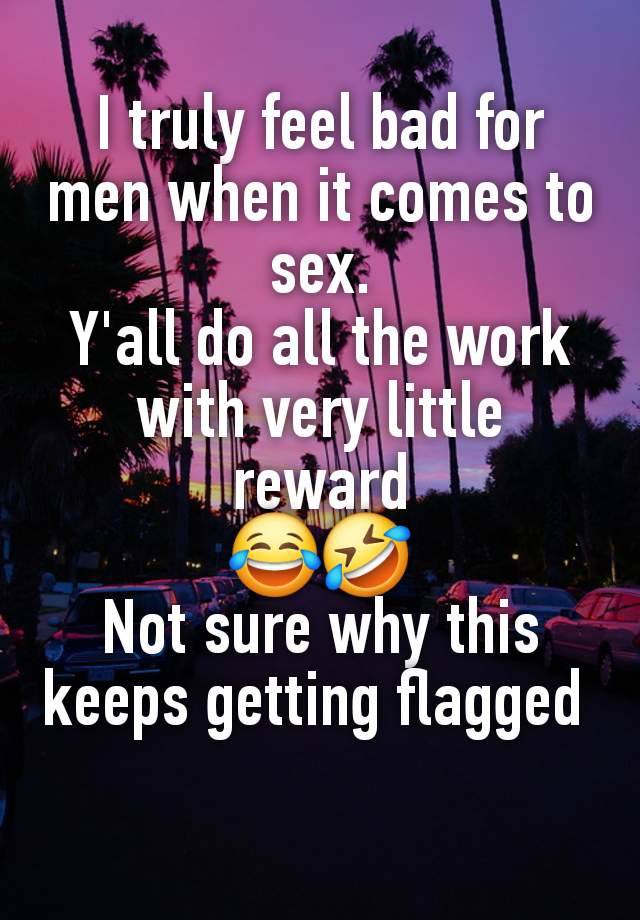 I truly feel bad for
men when it comes to
sex.
Y'all do all the work
with very little
reward
😂🤣
Not sure why this keeps getting flagged 