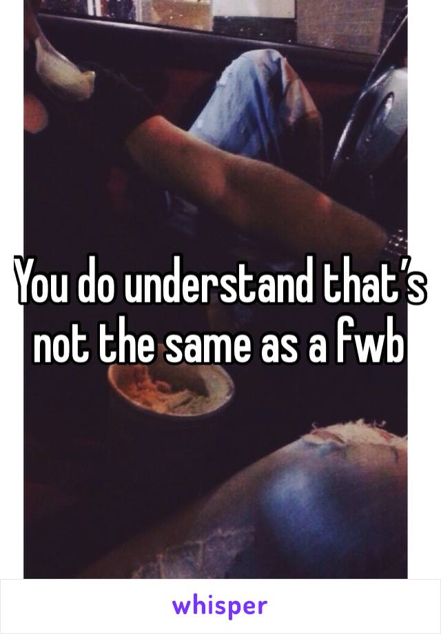 You do understand that’s not the same as a fwb 