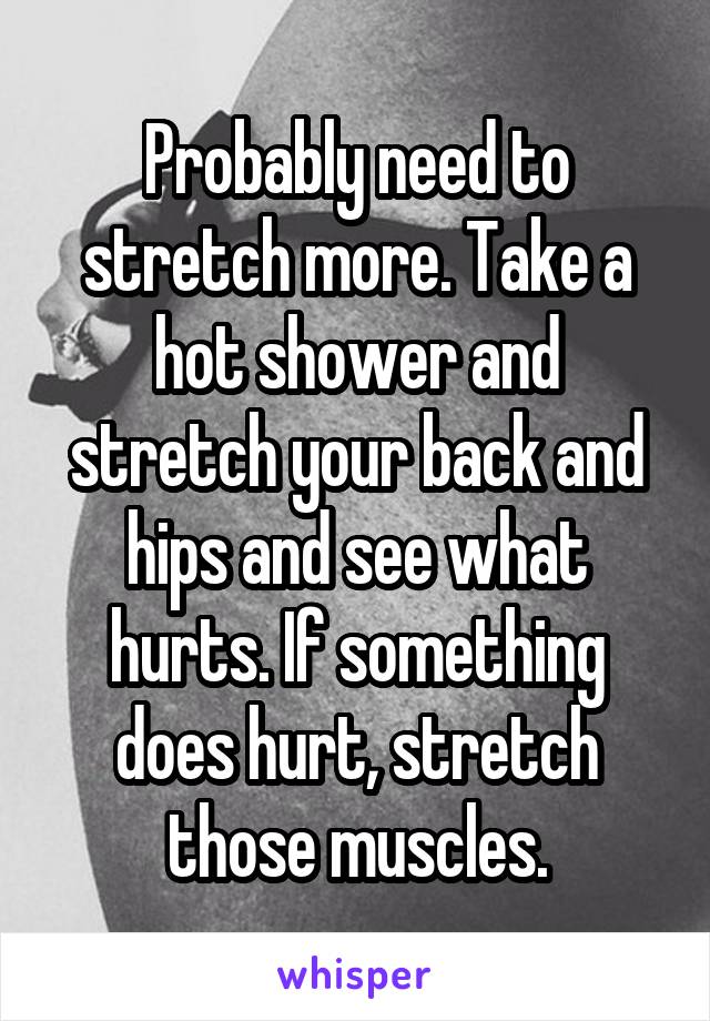 Probably need to stretch more. Take a hot shower and stretch your back and hips and see what hurts. If something does hurt, stretch those muscles.