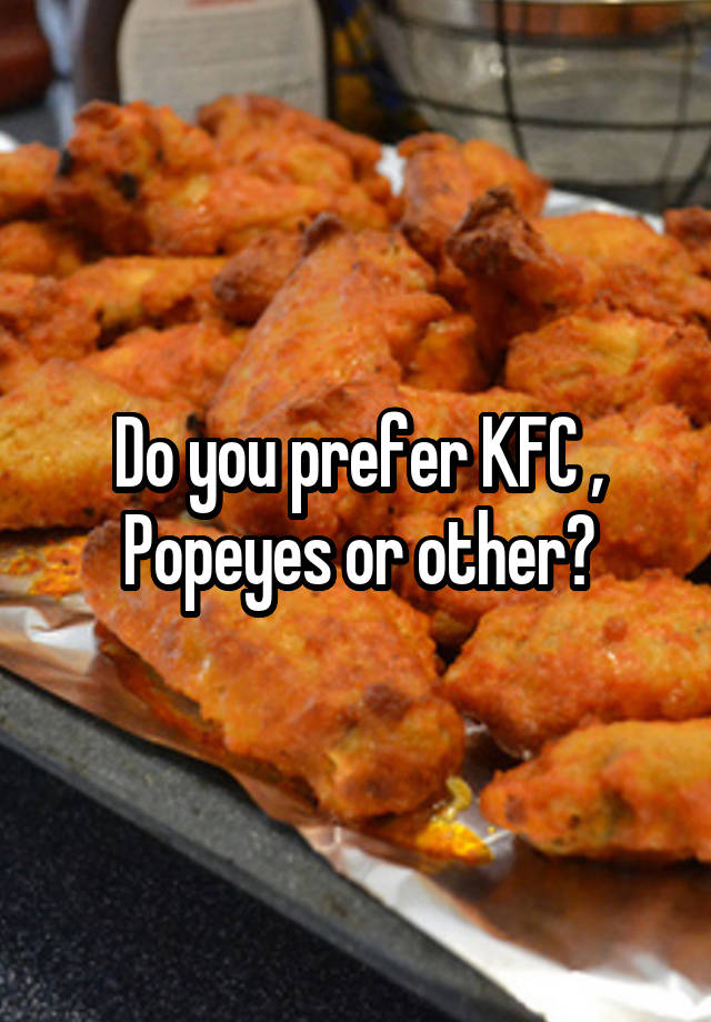Do you prefer KFC , Popeyes or other?