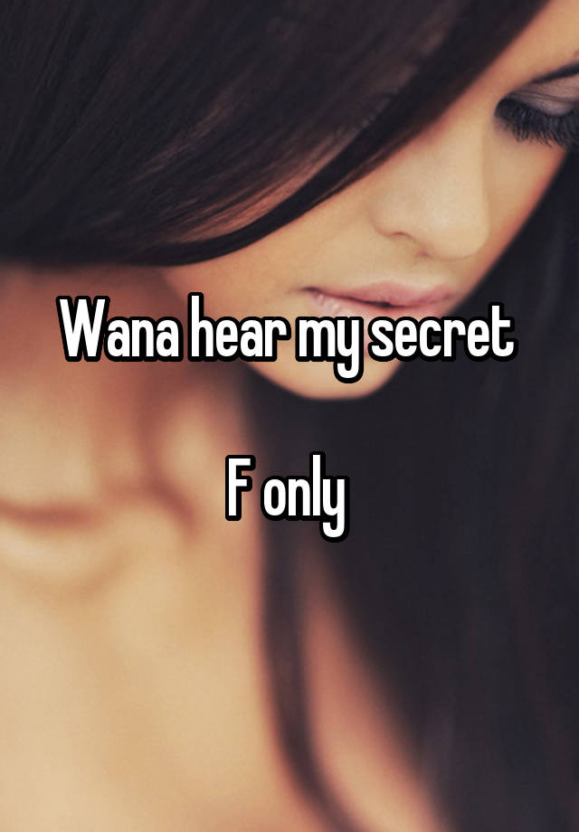 Wana hear my secret 

F only 