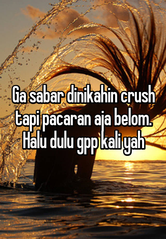 Ga sabar dinikahin crush tapi pacaran aja belom. Halu dulu gpp kali yah