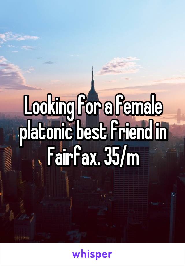 Looking for a female platonic best friend in Fairfax. 35/m