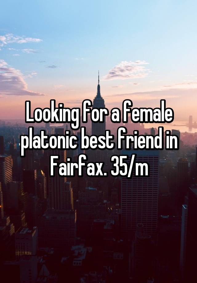 Looking for a female platonic best friend in Fairfax. 35/m