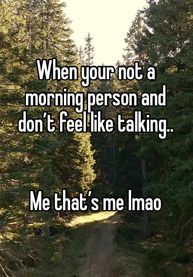 When your not a morning person and don’t feel like talking..


Me that’s me lmao