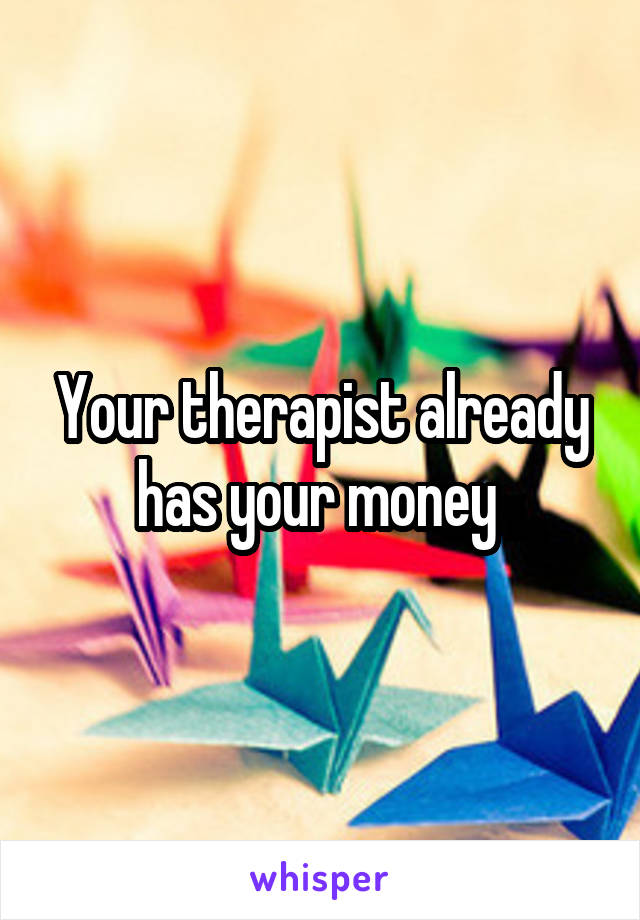 Your therapist already has your money 