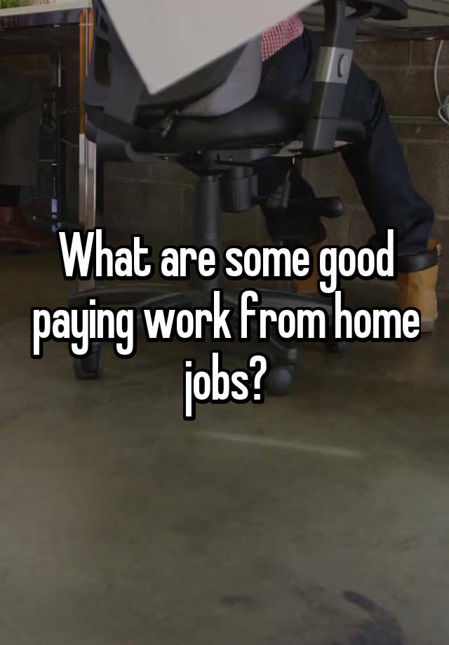 What are some good paying work from home  jobs? 