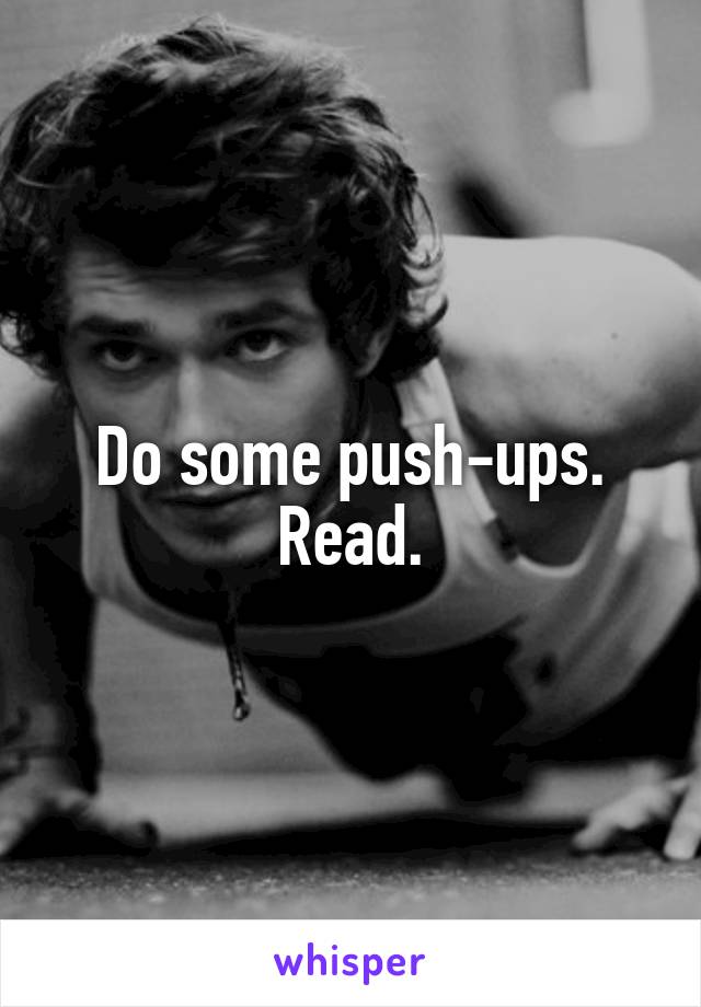 Do some push-ups. Read.