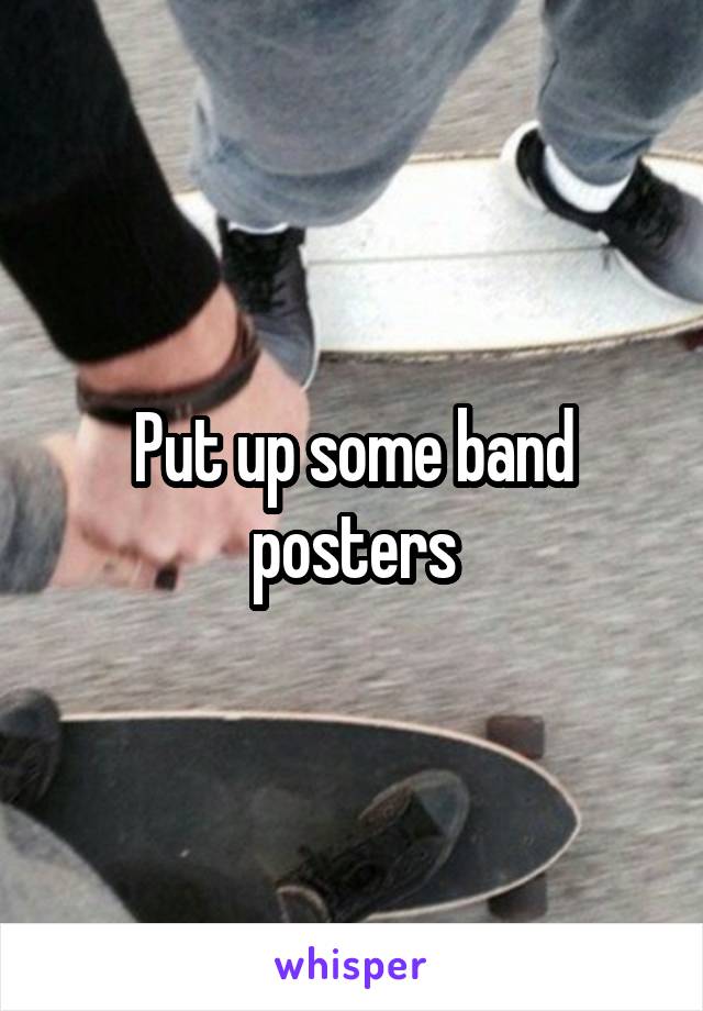 Put up some band posters