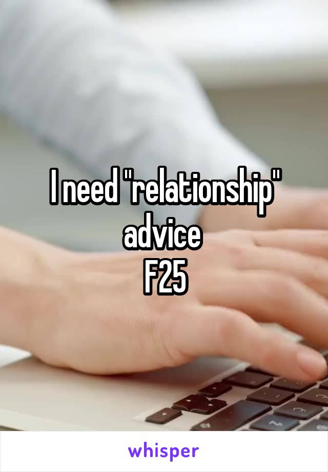 I need "relationship" advice 
F25