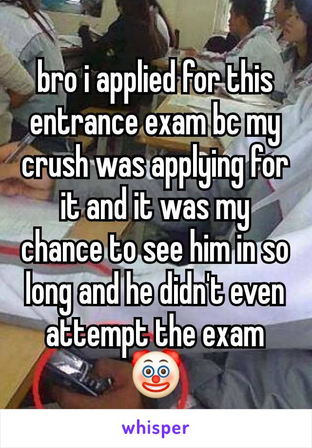 bro i applied for this entrance exam bc my crush was applying for it and it was my chance to see him in so long and he didn't even attempt the exam
🤡