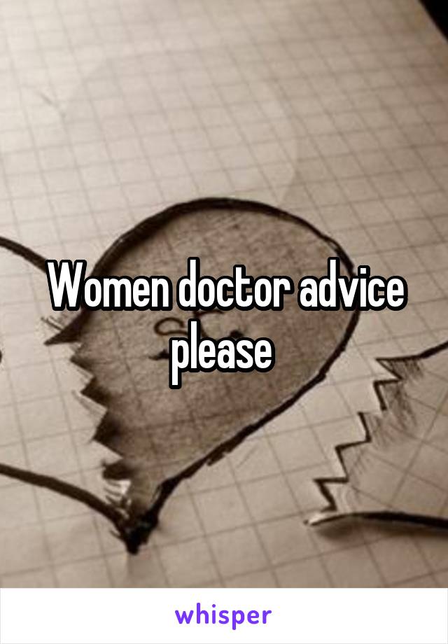 Women doctor advice please 