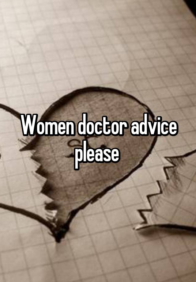 Women doctor advice please 