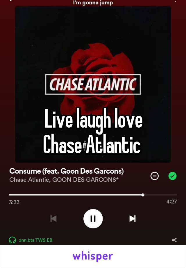 Live laugh love
Chase Atlantic 