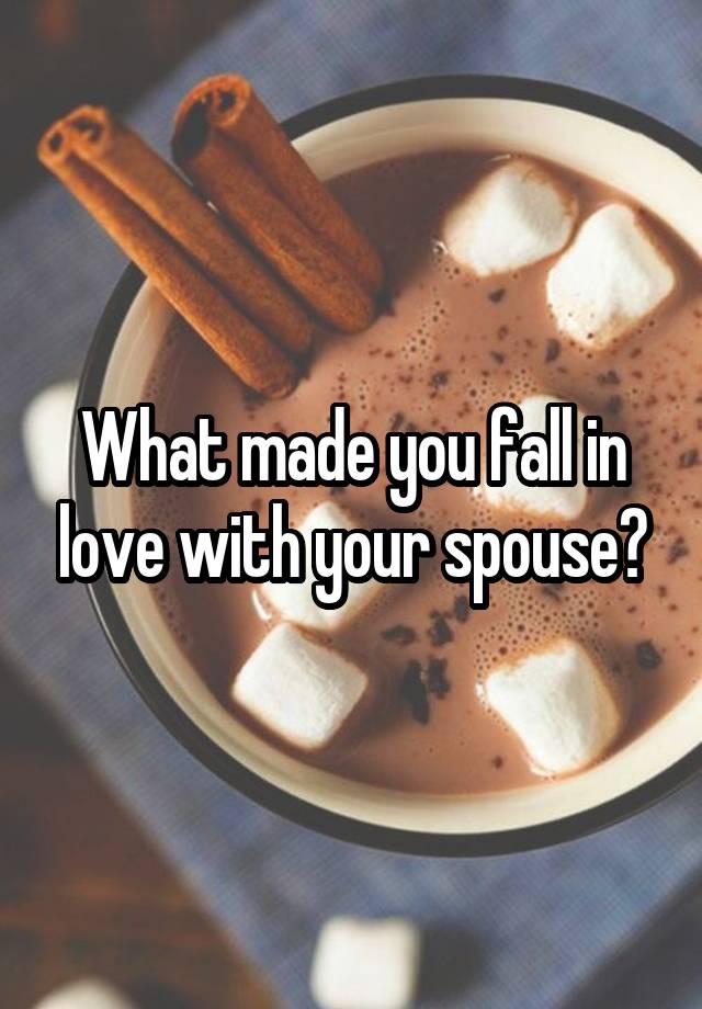 What made you fall in love with your spouse?