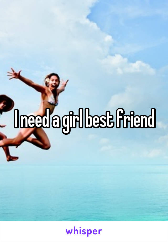 I need a girl best friend