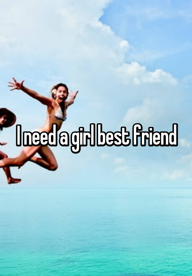 I need a girl best friend