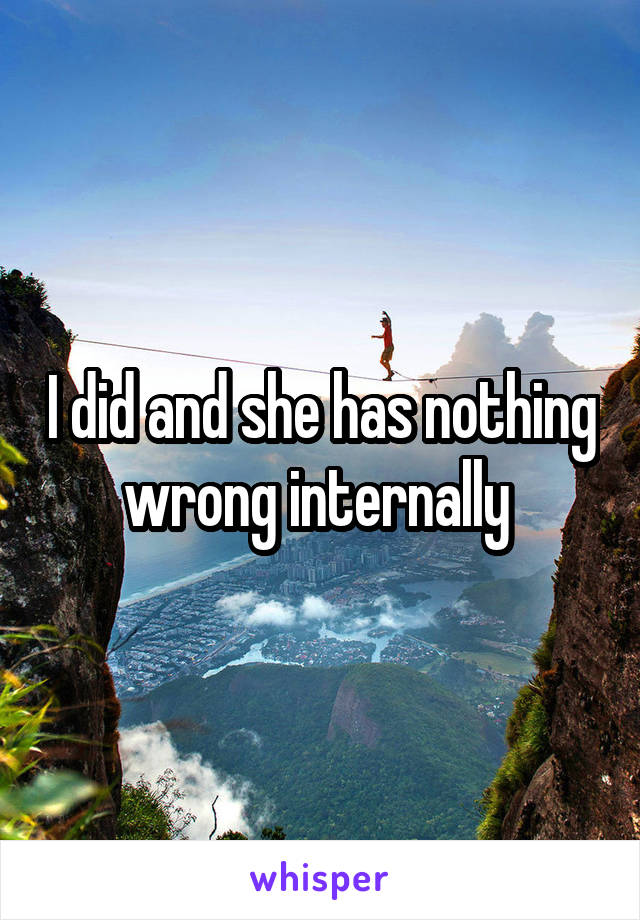 I did and she has nothing wrong internally 