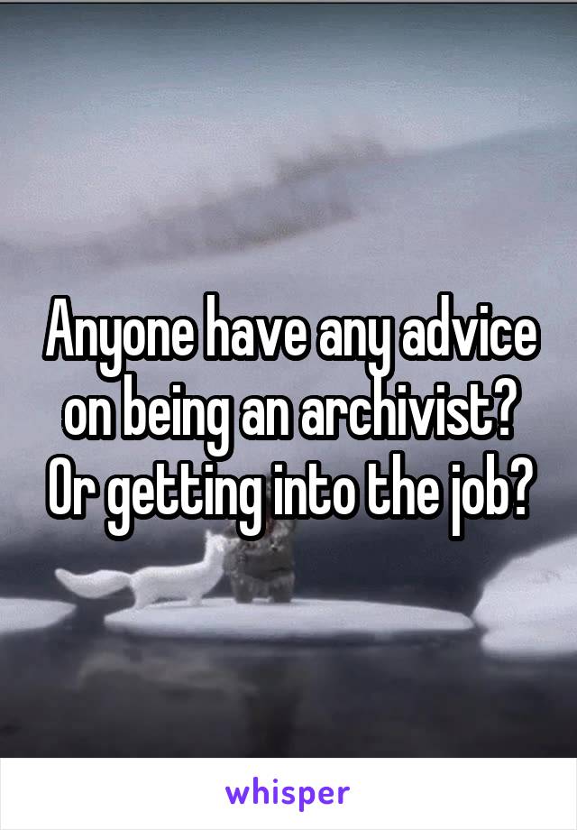 Anyone have any advice on being an archivist? Or getting into the job?