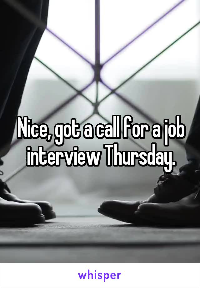 Nice, got a call for a job interview Thursday.