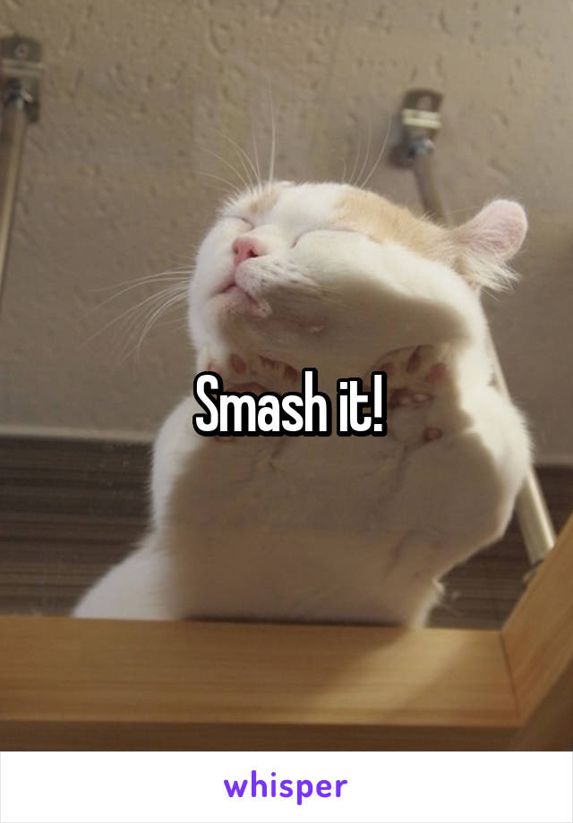 Smash it!