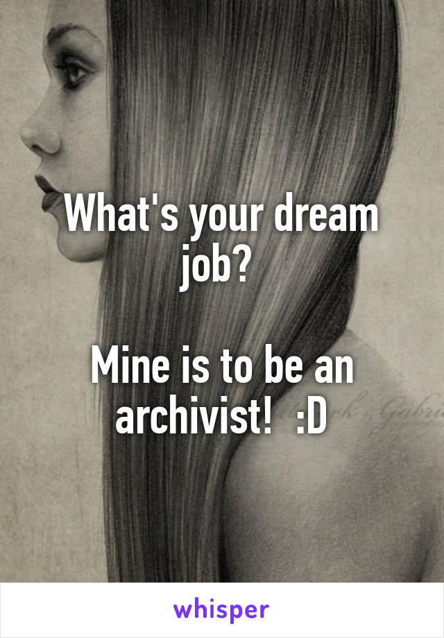 What's your dream job? 

Mine is to be an archivist!  :D