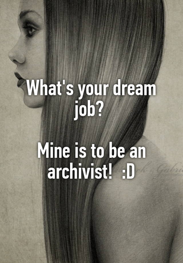 What's your dream job? 

Mine is to be an archivist!  :D