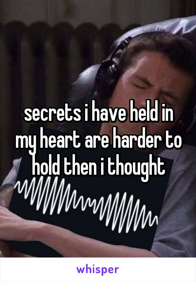 secrets i have held in my heart are harder to hold then i thought