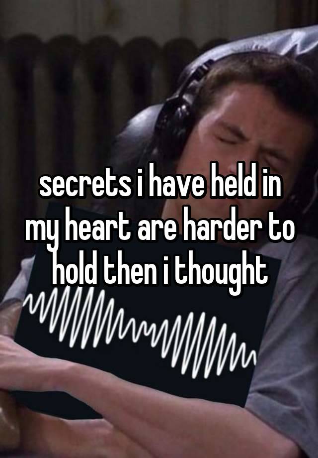 secrets i have held in my heart are harder to hold then i thought