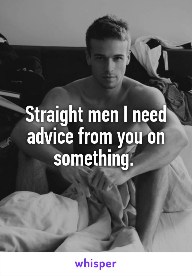 Straight men I need advice from you on something. 