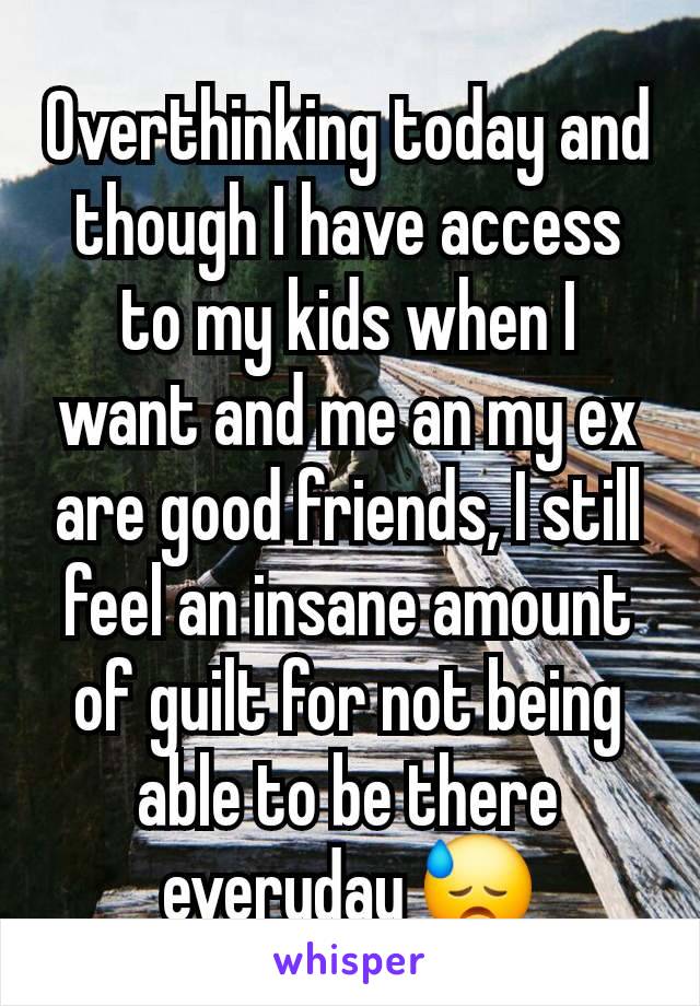 Overthinking today and though I have access to my kids when I want and me an my ex are good friends, I still feel an insane amount of guilt for not being able to be there everyday 😓