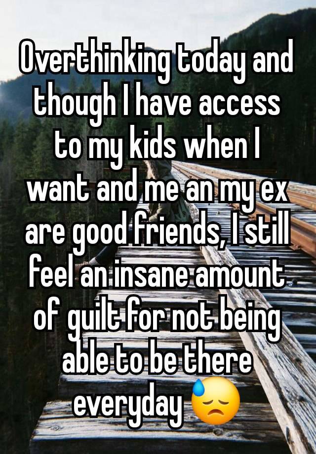 Overthinking today and though I have access to my kids when I want and me an my ex are good friends, I still feel an insane amount of guilt for not being able to be there everyday 😓